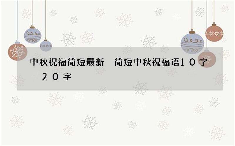 中秋祝福简短最新 简短中秋祝福语10字 20字